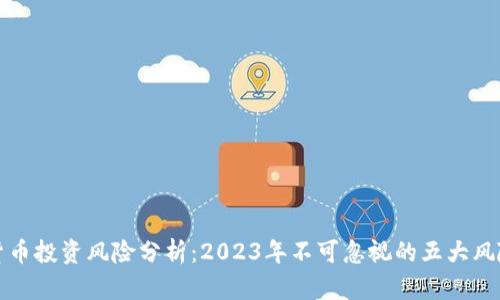 数字货币投资风险分析：2023年不可忽视的五大风险因素