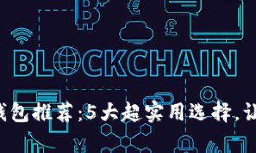 2023年最佳区块链钱包推荐：5大超实用选择，让你安全存储数字货币