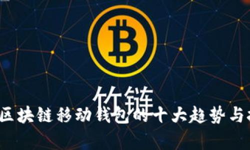 2023年区块链移动钱包的十大趋势与技术分析