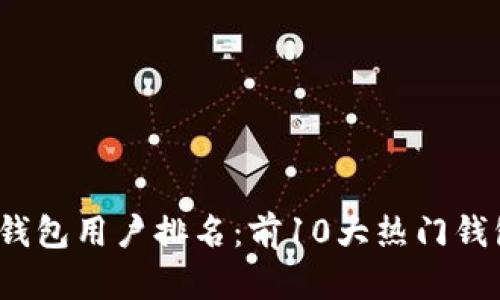 2023年区块链钱包用户排名:前10大热门钱包使用情况分析