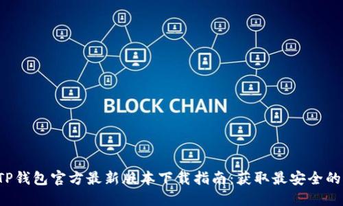 2023年TP钱包官方最新版本下载指南：获取最安全的钱包应用