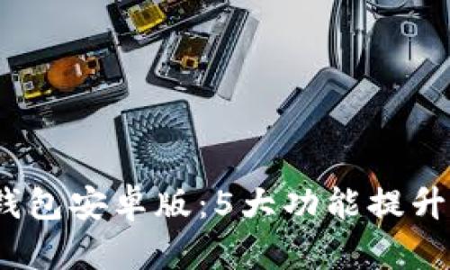 2024年TP钱包安卓版：5大功能提升与用户体验