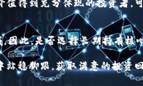   核心币（Core）值不值得长期持有？投资者必读的5个事实 / 

 guanjianci 核心币, 投资, 长期持有, 加密货币 /guanjianci 

什么是核心币（Core）？
核心币（Core）是一种相对新兴的加密货币，随着区块链技术的不断发展，其出现吸引了许多投资者的注意。核心币的设计宗旨是为了提升数字货币的使用体验，专注于安全性、速度和可扩展性。比起许多历史悠久的加密货币，核心币在某种程度上有着更灵活的调整机制和创新的技术特点。

核心币的技术优势
核心币的技术架构以解决现有加密货币的一些核心问题为目标。例如，低交易费用、高速交易处理和高级别安全性都是核心币所追求的目标。这样的设计使得核心币在市场上具备了一定的竞争优势。对于愿意长期持有的投资者来说，这些技术特点可能会为未来的增长奠定下基础。

市场表现与解析
观察核心币在市场中的表现，可以发现它的价格波动性相对较大。许多投资者可能会因为这种波动而感到焦虑，但如果能够理性看待，长远来看这样的波动也可能是单位增长的良机。在一些关键时刻，核心币的价格曾经大幅上涨，显示出强大的市场潜力。此外，由于市场参与者的持续增加，核心币拥有一定的用户基础，这对其未来发展方向是一个积极的信号。

社区及生态系统的影响
一个健康的加密货币生态系统往往是衡量其成功的标准之一。核心币背后有着一个活跃的社区和开发团队，他们定期进行技术更新和生态建设。参与者的反馈被认真的重视并及时响应，这不仅提升了用户体验，也增加了货币的功能性与应用范围。社区的活跃程度也为核心币的价值赋予了持续的支撑。

风险因素
尽管核心币有许多优势，但仍需关注一些潜在的风险。市场的不确定性、黑客攻击、法规变化及竞争者的很多未知都是不容忽视的因素。因此，潜在投资者需了解这些风险，并制定相应的投资策略。长期持有意味着要忍受价格波动，以及在某些时候可能会感觉缺乏流动性。面对这样的挑战，投资者需要有充分的心理准备。

收入模型与收益分析
许多投资者除了关注价格增长外，还关注核心币为他们带来的被动收益。一些核心币可能引入了质押机制，允许用户通过锁定一定的币量来获得额外的收益。这种机制不仅增加了投资的吸引力，也营造了一个良性的生态循环。投资者可以根据自己的风险承受能力和收益期望来选择是否参与这样的计划。

对长期持有的看法
长久以来，许多成功的投资案例都表明，选择在合适的时机长期持有是一个有效的策略。对于核心币来说，尤其是在市场尚处于发展阶段的情况下，愿意耐心等待其价值得到充分体现的投资者，可能会获得理想的回报。然而，这需要投资者在后续的市场变动中，始终保持清醒的头脑与理性的判断。

结论
综合来看，核心币作为一款新兴的加密货币，在技术、市场表现、社区活跃程度等多个方面都展现了一定的潜力。然而，任何投资都是有风险的，尤其是在加密货币领域。因此，是否选择长期持有核心币，还是要根据个人的市场分析、风险承受能力及投资策略来决定。在做出投资决策之前，深入研究和不断学习是非常必要的。

总而言之，核心币的未来将受到多种因素影响，投资者需保持灵活的思维和审慎的态度，不断评估市场状况和核心币的潜力。只有这样，才能在这个快速变化的领域中站稳脚跟，获取满意的投资回报。