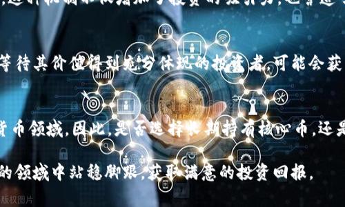   核心币（Core）值不值得长期持有？投资者必读的5个事实 / 

 guanjianci 核心币, 投资, 长期持有, 加密货币 /guanjianci 

什么是核心币（Core）？
核心币（Core）是一种相对新兴的加密货币，随着区块链技术的不断发展，其出现吸引了许多投资者的注意。核心币的设计宗旨是为了提升数字货币的使用体验，专注于安全性、速度和可扩展性。比起许多历史悠久的加密货币，核心币在某种程度上有着更灵活的调整机制和创新的技术特点。

核心币的技术优势
核心币的技术架构以解决现有加密货币的一些核心问题为目标。例如，低交易费用、高速交易处理和高级别安全性都是核心币所追求的目标。这样的设计使得核心币在市场上具备了一定的竞争优势。对于愿意长期持有的投资者来说，这些技术特点可能会为未来的增长奠定下基础。

市场表现与解析
观察核心币在市场中的表现，可以发现它的价格波动性相对较大。许多投资者可能会因为这种波动而感到焦虑，但如果能够理性看待，长远来看这样的波动也可能是单位增长的良机。在一些关键时刻，核心币的价格曾经大幅上涨，显示出强大的市场潜力。此外，由于市场参与者的持续增加，核心币拥有一定的用户基础，这对其未来发展方向是一个积极的信号。

社区及生态系统的影响
一个健康的加密货币生态系统往往是衡量其成功的标准之一。核心币背后有着一个活跃的社区和开发团队，他们定期进行技术更新和生态建设。参与者的反馈被认真的重视并及时响应，这不仅提升了用户体验，也增加了货币的功能性与应用范围。社区的活跃程度也为核心币的价值赋予了持续的支撑。

风险因素
尽管核心币有许多优势，但仍需关注一些潜在的风险。市场的不确定性、黑客攻击、法规变化及竞争者的很多未知都是不容忽视的因素。因此，潜在投资者需了解这些风险，并制定相应的投资策略。长期持有意味着要忍受价格波动，以及在某些时候可能会感觉缺乏流动性。面对这样的挑战，投资者需要有充分的心理准备。

收入模型与收益分析
许多投资者除了关注价格增长外，还关注核心币为他们带来的被动收益。一些核心币可能引入了质押机制，允许用户通过锁定一定的币量来获得额外的收益。这种机制不仅增加了投资的吸引力，也营造了一个良性的生态循环。投资者可以根据自己的风险承受能力和收益期望来选择是否参与这样的计划。

对长期持有的看法
长久以来，许多成功的投资案例都表明，选择在合适的时机长期持有是一个有效的策略。对于核心币来说，尤其是在市场尚处于发展阶段的情况下，愿意耐心等待其价值得到充分体现的投资者，可能会获得理想的回报。然而，这需要投资者在后续的市场变动中，始终保持清醒的头脑与理性的判断。

结论
综合来看，核心币作为一款新兴的加密货币，在技术、市场表现、社区活跃程度等多个方面都展现了一定的潜力。然而，任何投资都是有风险的，尤其是在加密货币领域。因此，是否选择长期持有核心币，还是要根据个人的市场分析、风险承受能力及投资策略来决定。在做出投资决策之前，深入研究和不断学习是非常必要的。

总而言之，核心币的未来将受到多种因素影响，投资者需保持灵活的思维和审慎的态度，不断评估市场状况和核心币的潜力。只有这样，才能在这个快速变化的领域中站稳脚跟，获取满意的投资回报。