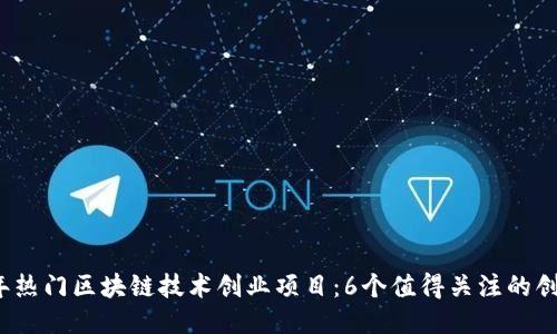 2023年热门区块链技术创业项目：6个值得关注的创新模式