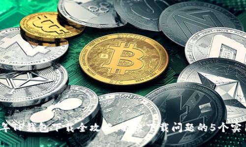 2023年TP钱包下载全攻略：解决下载问题的5个实用技巧