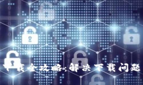 2023年TP钱包下载全攻略：解决下载问题的5个实用技巧