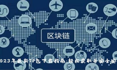 2023年最新TP包下载指南:轻松获取并安全安装