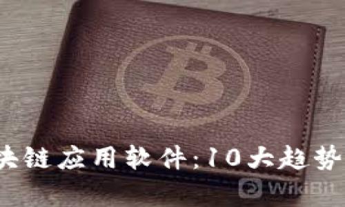 2023年区块链应用软件：10大趋势与前景分析