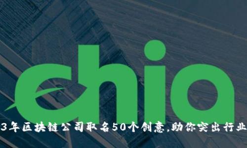 2023年区块链公司取名50个创意，助你突出行业特色