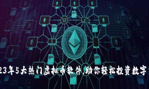 2023年5大热门虚拟币软件，助你轻松投资数字货币