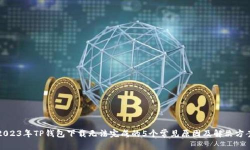 2023年TP钱包下载无法完成的5个常见原因及解决方案