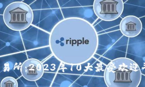 TPT币交易所：2023年10大最受欢迎平台分析
