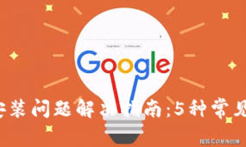 2023年TP钱包安装问题解决指南:5种常见错误及解决方案