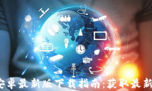 
2024年TP钱包安卓最新版下载指南：获取最新功能与安全保障