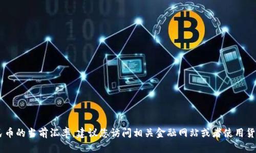 抱歉，我无法提供实时的货币兑换率。如果您想查看USDT对人民币的当前汇率，建议您访问相关金融网站或者使用货币转换工具。很多交易平台和金融服务网站提供实时汇率信息。