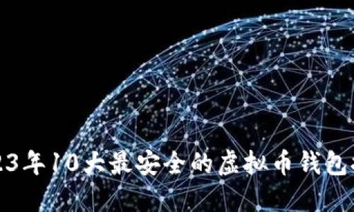 2023年10大最安全的虚拟币钱包推荐