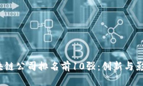 2023年全球区块链公司排名前10强：创新与影响力的综合评估