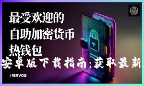 2023年TP钱包安卓版下载指南：获取最新版本的5个步骤