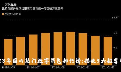 2023年国内热门数字钱包排行榜：揭晓5大推荐选择