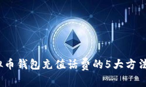 2023年虚拟币钱包充值话费的5大方法与注意事项