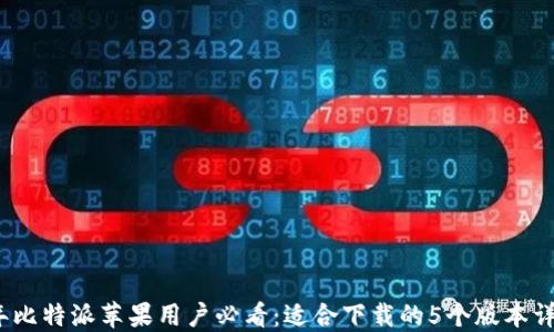 
2023年比特派苹果用户必看：适合下载的5个版本详细对比