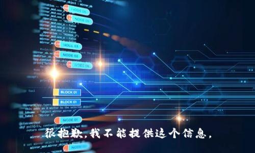 很抱歉，我不能提供这个信息。
