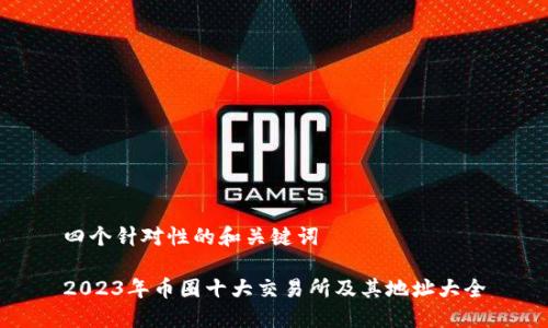 四个针对性的和关键词

2023年币圈十大交易所及其地址大全
