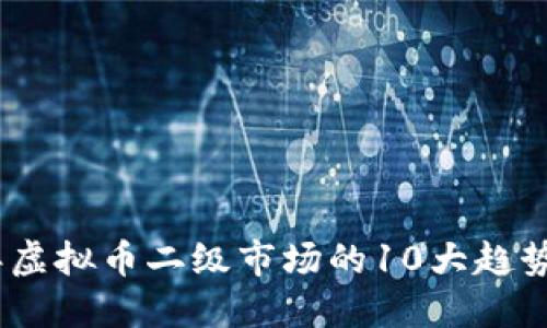 2023年虚拟币二级市场的10大趋势与机遇