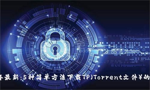 2023年最新:5种简单方法下载TP(Torrent文件)的全攻略