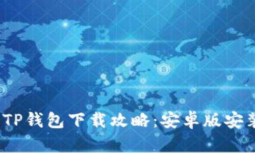2023年最新TP钱包下载攻略:安卓版安装及使用技巧