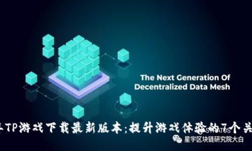 2024年TP游戏下载最新版本：提升游戏体验的7个关键特性