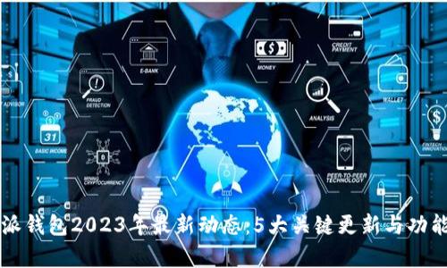比特派钱包2023年最新动态：5大关键更新与功能解析