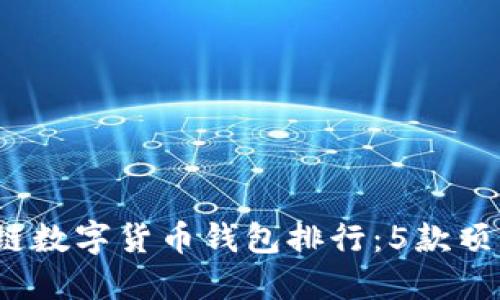 2023年最佳区块链数字货币钱包排行:5款顶尖选择与使用指南