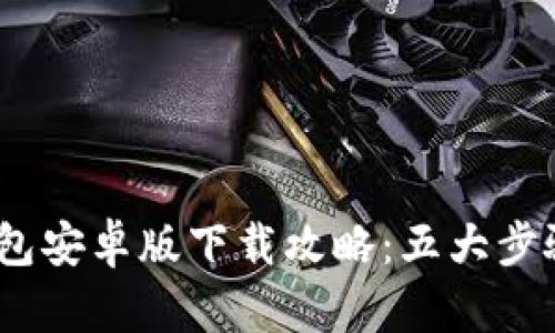 : 2023年TP钱包安卓版下载攻略：五大步骤助你轻松获取
