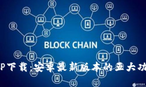 2023年TP下载：安卓最新版本的五大功能与解析