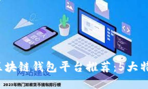 2023年最佳区块链钱包平台推荐：5大特色与选择指南