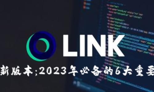 TP官方下载最新版本：2023年必备的6大重要更新功能详解