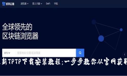 2023年最新TPTP下载安装教程：一步步教你从官网获取最新版本