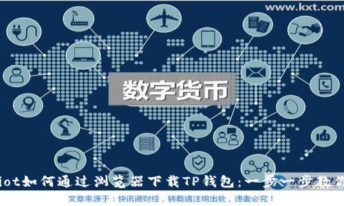 بةiot如何通过浏览器下载TP钱包：一步一步教你操作