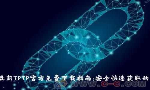 2023年最新TPTP官方免费下载指南：安全快速获取的五种方法