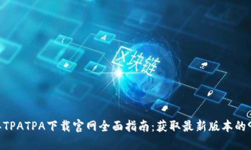2023年TPATPA下载官网全面指南：获取最新版本的9个步骤