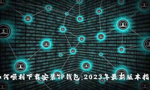 如何顺利下载安装TP钱包：2023年最新版本指南