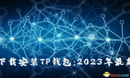 如何顺利下载安装TP钱包：2023年最新版本指南
