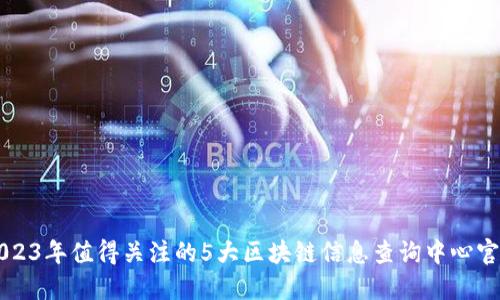 2023年值得关注的5大区块链信息查询中心官网