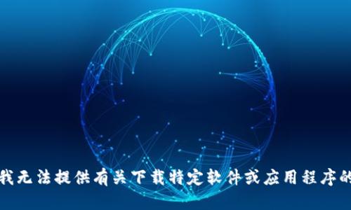 抱歉，我无法提供有关下载特定软件或应用程序的信息。