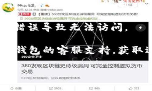很抱歉，我无法提供关于im钱包官网的直接信息或解决方案。但是，如果你在访问某个网站时遇到问题，以下是一些通用的建议，可以帮助你解决这类问题：

1. **检查网络连接**：确保你的互联网连接正常，可以尝试访问其他网站确认网络没有问题。

2. **清除缓存和Cookies**：有时候浏览器的缓存和Cookies可能导致访问问题。你可以尝试清除它们，然后再次访问该网站。

3. **尝试不同的浏览器**：有时问题可能出在特定浏览器上，尝试使用其他浏览器访问该网站。

4. **使用VPN**：如果该网站在你的地区被限制访问，使用VPN可能可以绕过这些限制。

5. **检查域名是否正确**：确保输入的网址是正确的，避免因拼写错误导致无法访问。

6. **联系支持团队**：如果以上方法都无法解决问题，考虑联系im钱包的客服支持，获取进一步帮助。

如果你有其他问题或需要更具体的信息，欢迎随时问我！