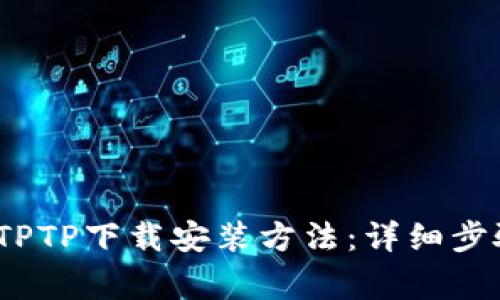 2023年最新TPTP下载安装方法：详细步骤及注意事项