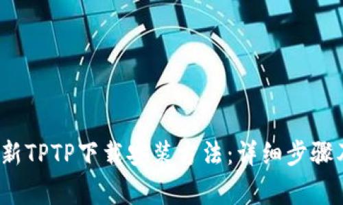 2023年最新TPTP下载安装方法：详细步骤及注意事项