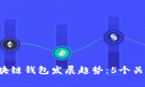 2023-2025年区块链钱包发展趋势：5个关键方向与现状分析